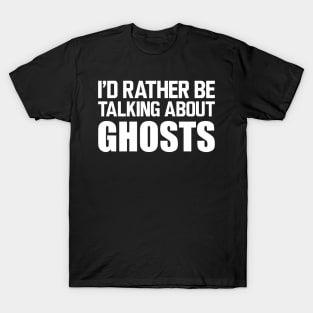 Ghost - I'd rather be talking about ghosts w T-Shirt